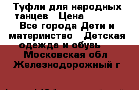 Туфли для народных танцев › Цена ­ 1 700 - Все города Дети и материнство » Детская одежда и обувь   . Московская обл.,Железнодорожный г.